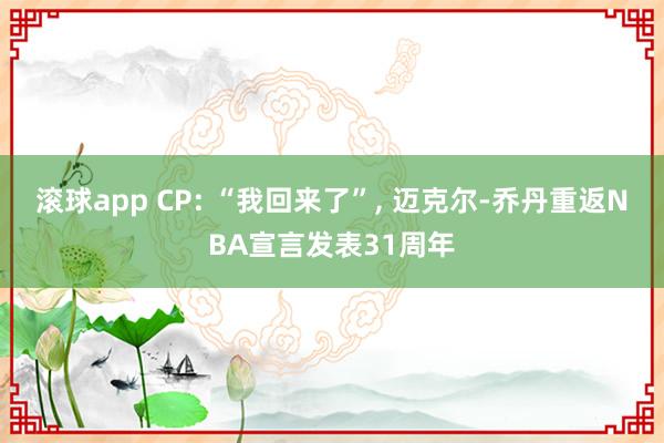 滚球app CP: “我回来了”， 迈克尔-乔丹重返NBA宣言发表31周年