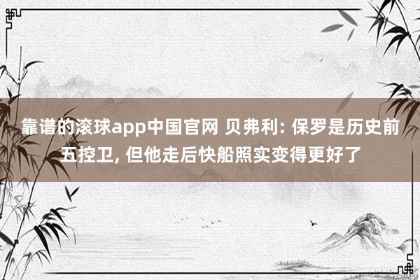 靠谱的滚球app中国官网 贝弗利: 保罗是历史前五控卫， 但他走后快船照实变得更好了