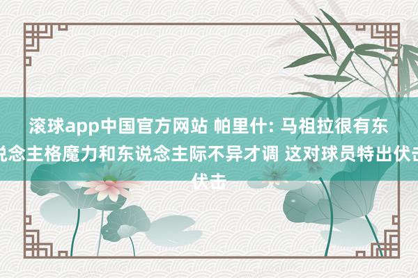 滚球app中国官方网站 帕里什: 马祖拉很有东说念主格魔力和东说念主际不异才调 这对球员特出伏击