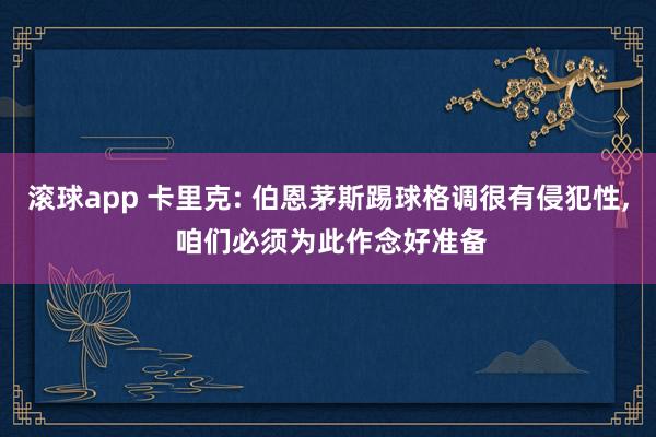 滚球app 卡里克: 伯恩茅斯踢球格调很有侵犯性， 咱们必须为此作念好准备