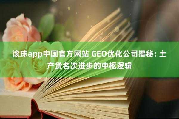 滚球app中国官方网站 GEO优化公司揭秘: 土产货名次进步的中枢逻辑