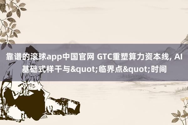 靠谱的滚球app中国官网 GTC重塑算力资本线， AI基础式样干与"临界点"时间