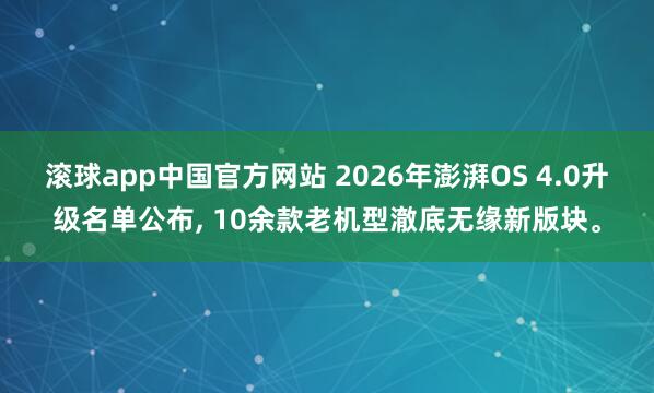 滚球app中国官方网站 2026年澎湃OS 4.0升级名单公布， 10余款老机型澈底无缘新版块。