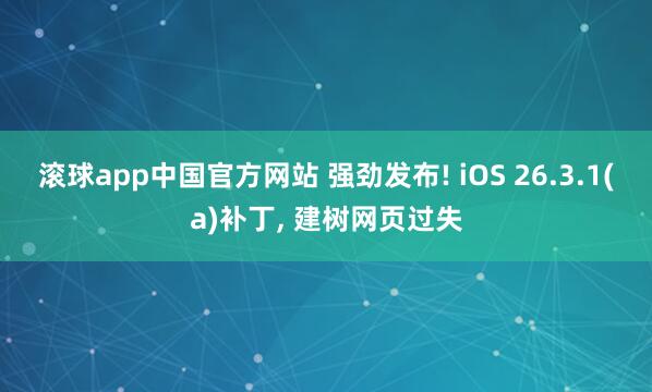 滚球app中国官方网站 强劲发布! iOS 26.3.1(a)补丁， 建树网页过失