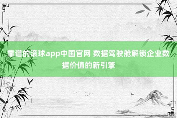 靠谱的滚球app中国官网 数据驾驶舱解锁企业数据价值的新引擎