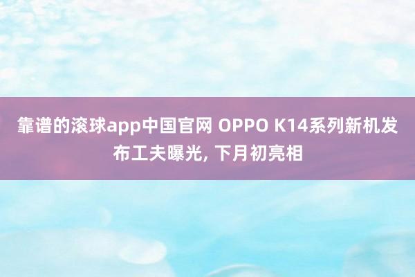 靠谱的滚球app中国官网 OPPO K14系列新机发布工夫曝光， 下月初亮相