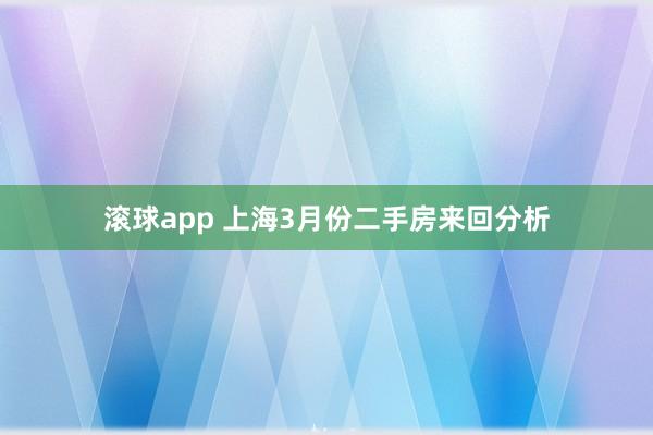 滚球app 上海3月份二手房来回分析