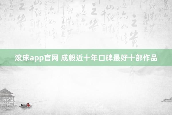 滚球app官网 成毅近十年口碑最好十部作品