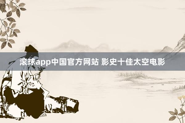 滚球app中国官方网站 影史十佳太空电影