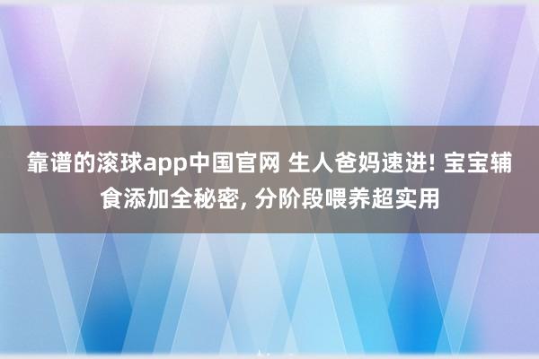 靠谱的滚球app中国官网 生人爸妈速进! 宝宝辅食添加全秘密， 分阶段喂养超实用