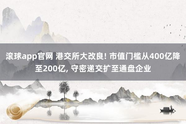 滚球app官网 港交所大改良! 市值门槛从400亿降至200亿， 守密递交扩至通盘企业