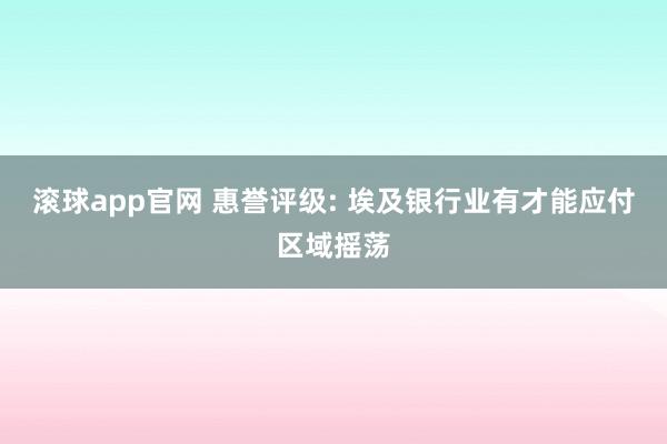 滚球app官网 惠誉评级: 埃及银行业有才能应付区域摇荡