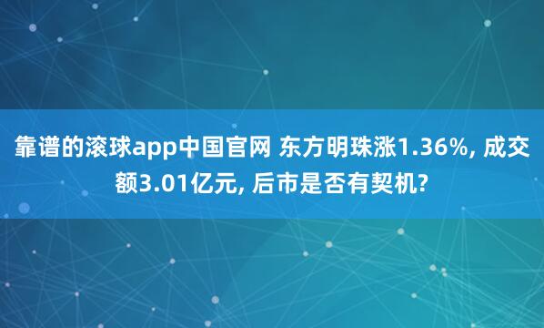 靠谱的滚球app中国官网 东方明珠涨1.36%， 成交额3.01亿元， 后市是否有契机?
