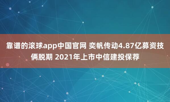 靠谱的滚球app中国官网 奕帆传动4.87亿募资技俩脱期 2021年上市中信建投保荐
