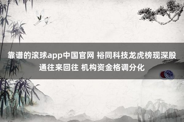 靠谱的滚球app中国官网 裕同科技龙虎榜现深股通往来回往 机构资金格调分化