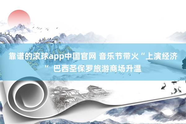 靠谱的滚球app中国官网 音乐节带火“上演经济” 巴西圣保罗旅游商场升温