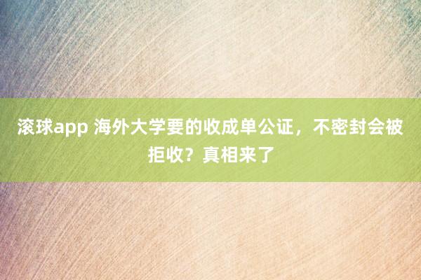 滚球app 海外大学要的收成单公证，不密封会被拒收？真相来了