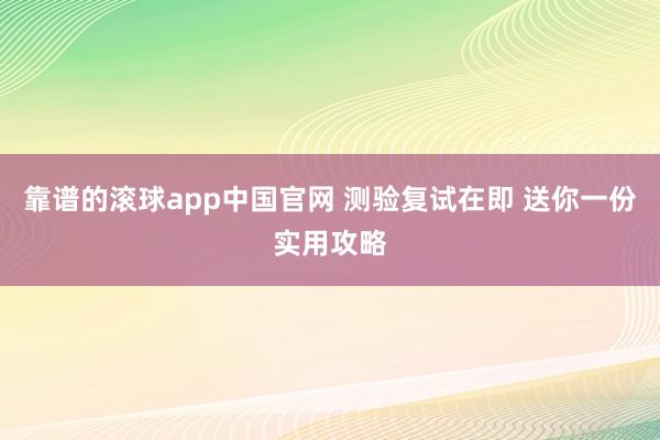 靠谱的滚球app中国官网 测验复试在即 送你一份实用攻略