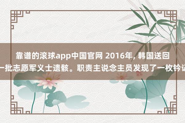 靠谱的滚球app中国官网 2016年， 韩国送回一批志愿军义士遗骸。职责主说念主员发现了一枚钤记