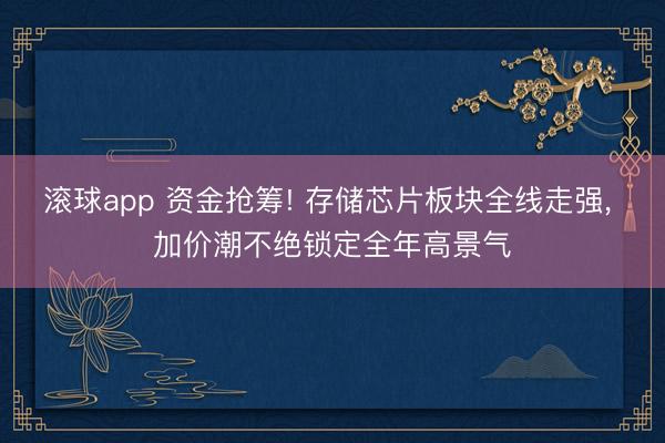 滚球app 资金抢筹! 存储芯片板块全线走强， 加价潮不绝锁定全年高景气