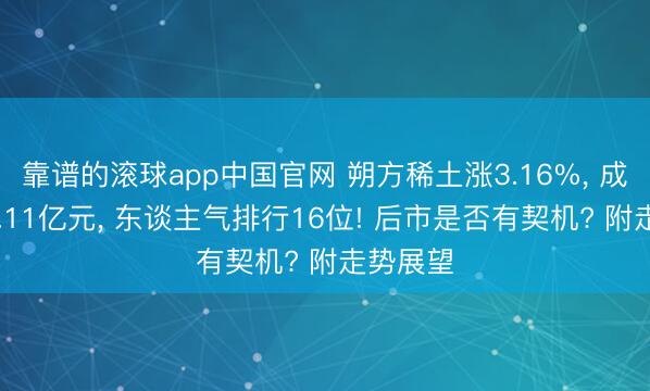 靠谱的滚球app中国官网 朔方稀土涨3.16%， 成交额93.11亿元， 东谈主气排行16位! 后市是否有契机? 附走势展望