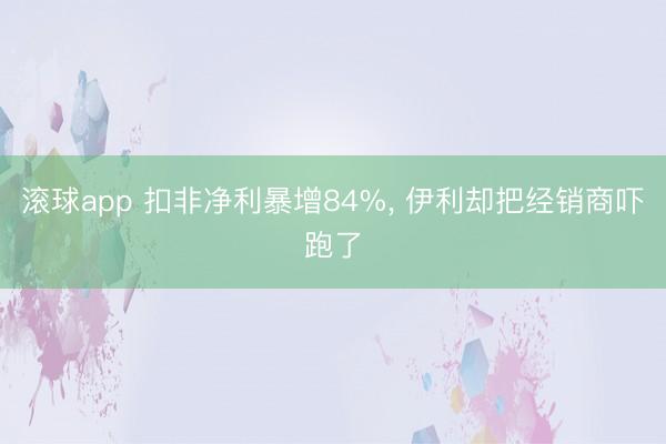 滚球app 扣非净利暴增84%， 伊利却把经销商吓跑了