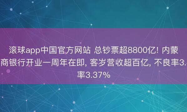 滚球app中国官方网站 总钞票超8800亿! 内蒙古农商银行开业一周年在即， 客岁营收超百亿， 不良率3.37%