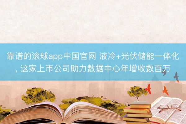 靠谱的滚球app中国官网 液冷+光伏储能一体化， 这家上市公司助力数据中心年增收数百万
