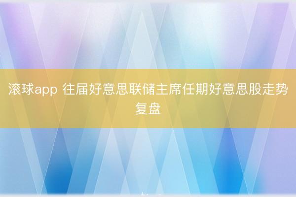 滚球app 往届好意思联储主席任期好意思股走势复盘
