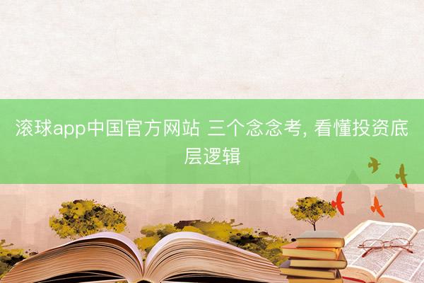 滚球app中国官方网站 三个念念考， 看懂投资底层逻辑