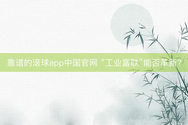 靠谱的滚球app中国官网 “工业富联”能否革新?
