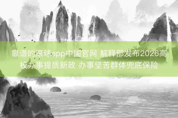 靠谱的滚球app中国官网 解释部发布2026高校办事提质新政 办事坚苦群体兜底保险