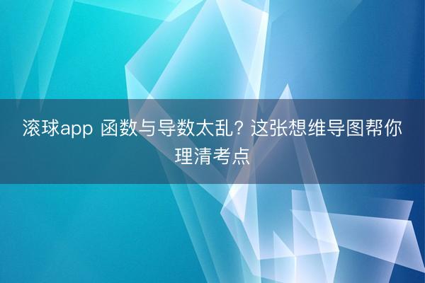 滚球app 函数与导数太乱? 这张想维导图帮你理清考点