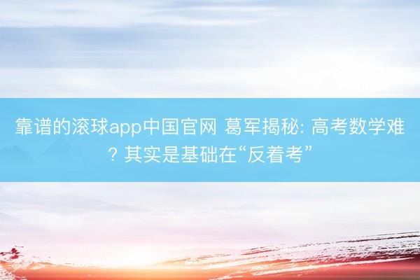靠谱的滚球app中国官网 葛军揭秘: 高考数学难? 其实是基础在“反着考”