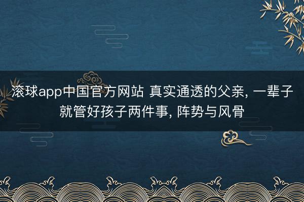 滚球app中国官方网站 真实通透的父亲， 一辈子就管好孩子两件事， 阵势与风骨