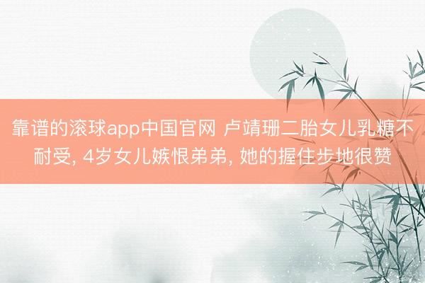 靠谱的滚球app中国官网 卢靖珊二胎女儿乳糖不耐受， 4岁女儿嫉恨弟弟， 她的握住步地很赞