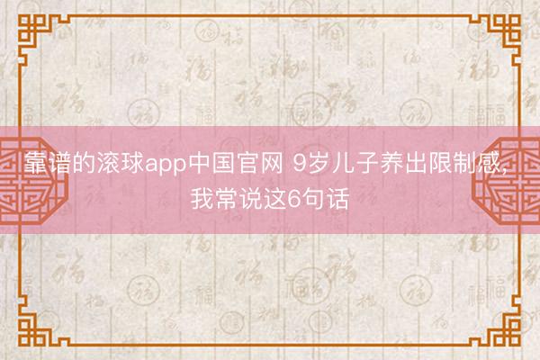 靠谱的滚球app中国官网 9岁儿子养出限制感， 我常说这6句话