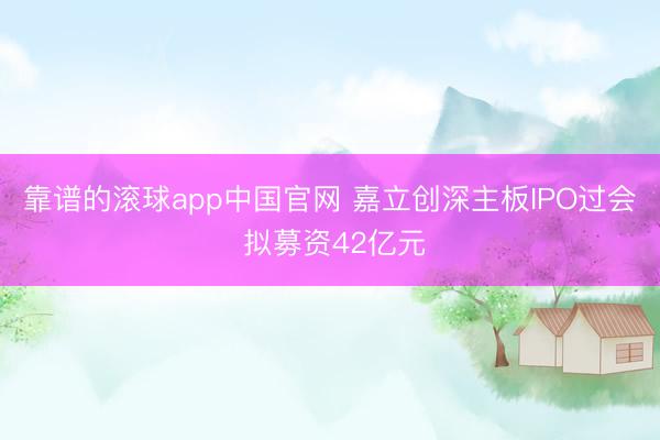 靠谱的滚球app中国官网 嘉立创深主板IPO过会 拟募资42亿元