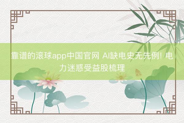 靠谱的滚球app中国官网 AI缺电史无先例! 电力迷惑受益股梳理