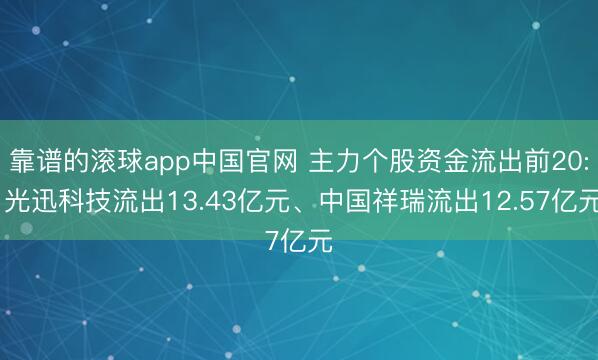 靠谱的滚球app中国官网 主力个股资金流出前20: 光迅科技流出13.43亿元、中国祥瑞流出12.57亿元