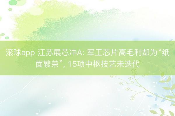 滚球app 江苏展芯冲A: 军工芯片高毛利却为“纸面繁荣”， 15项中枢技艺未迭代