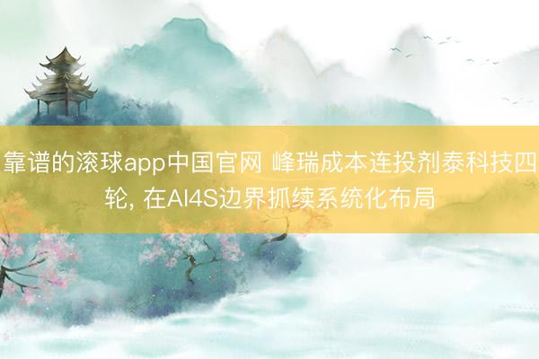 靠谱的滚球app中国官网 峰瑞成本连投剂泰科技四轮， 在AI4S边界抓续系统化布局