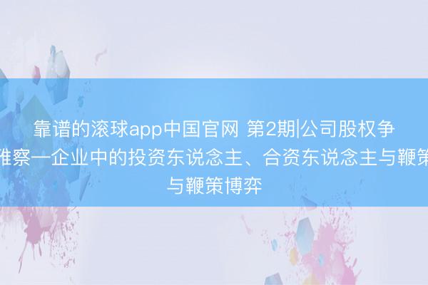 靠谱的滚球app中国官网 第2期|公司股权争议不雅察—企业中的投资东说念主、合资东说念主与鞭策博弈