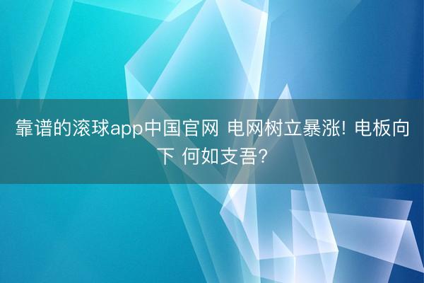 靠谱的滚球app中国官网 电网树立暴涨! 电板向下 何如支吾?