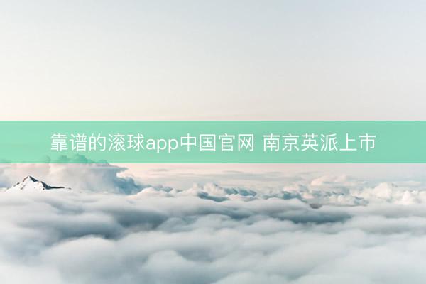 靠谱的滚球app中国官网 南京英派上市