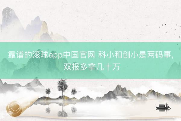 靠谱的滚球app中国官网 科小和创小是两码事， 双报多拿几十万