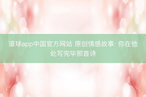 滚球app中国官方网站 原创情感故事: 你在他处写完毕那首诗