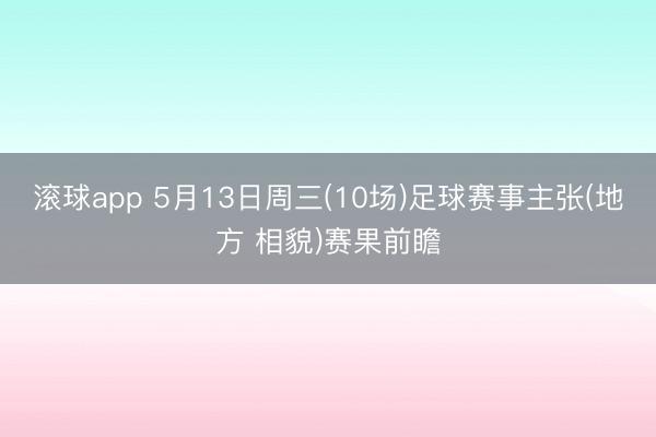 滚球app 5月13日周三(10场)足球赛事主张(地方 相貌)赛果前瞻