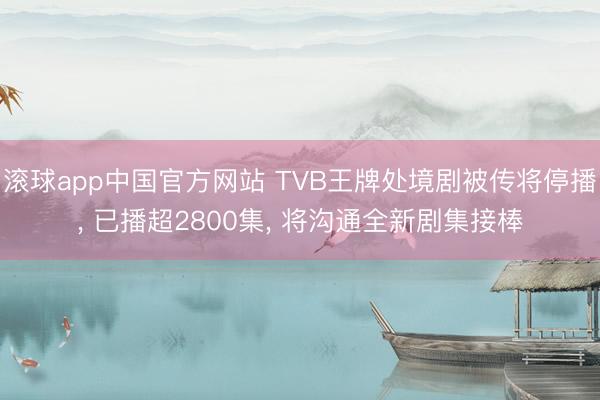滚球app中国官方网站 TVB王牌处境剧被传将停播, 已播超2800集, 将沟通全新剧集接棒