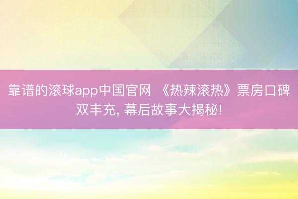 靠谱的滚球app中国官网 《热辣滚热》票房口碑双丰充， 幕后故事大揭秘!